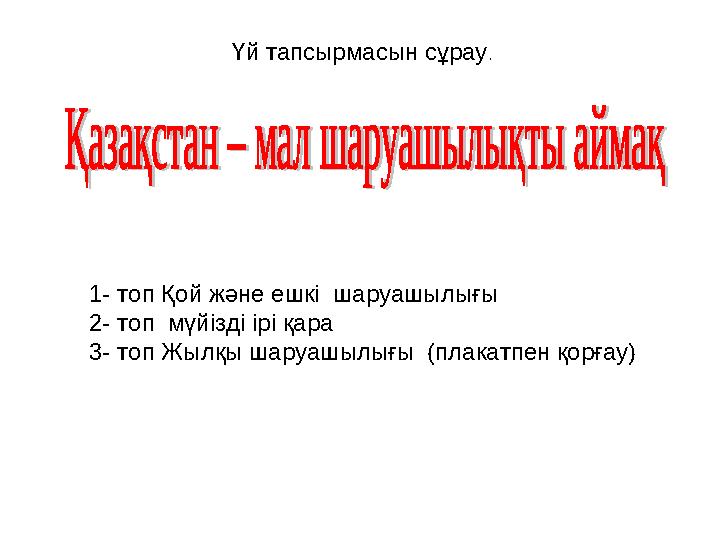 1- топ Қой және ешкі шаруашылығы 2- топ мүйізді ірі қара 3- топ Жылқы шаруашылығы (плакатпен қорғау) Үй тапсырмасын сұр