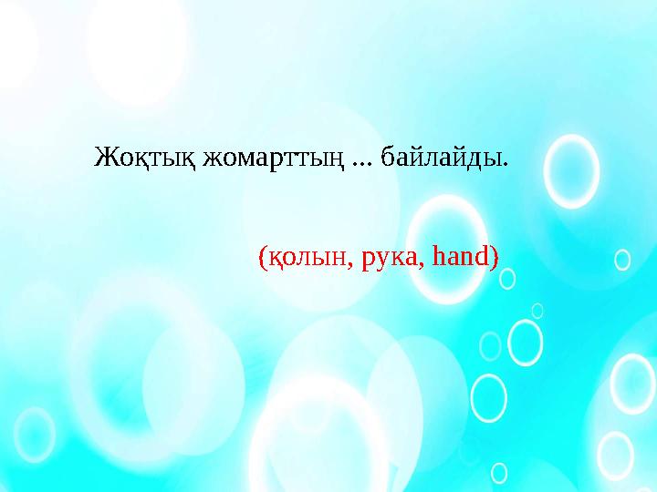 Жоқтық жомарттың ... байлайды. (қолын, рука, hand)