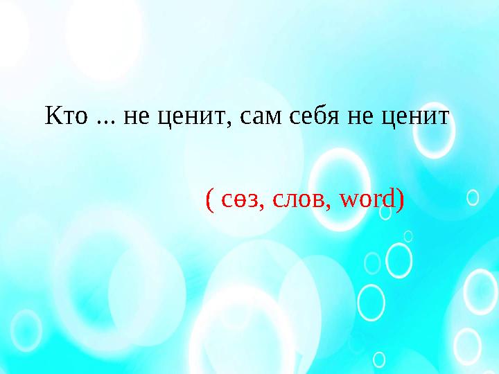 Кто ... не ценит, сам себя не ценит ( сөз, слов, word)