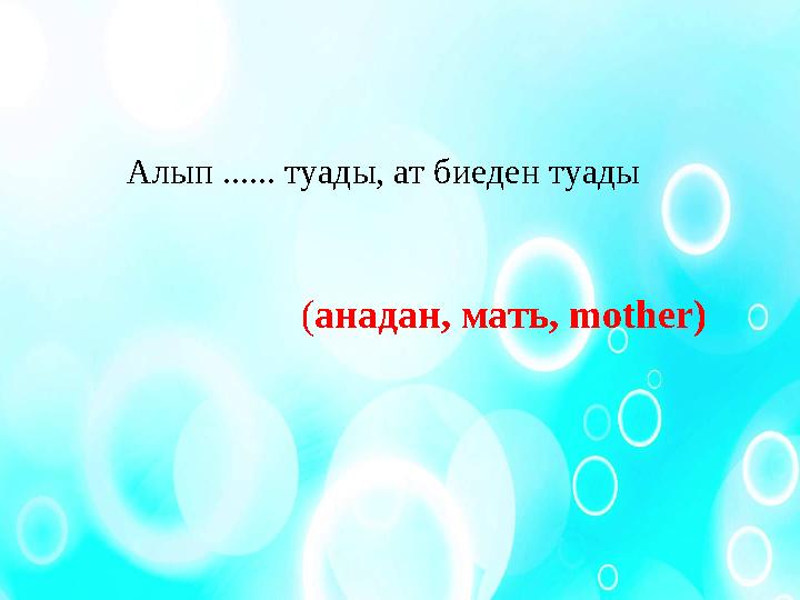 Алып ...... туады, ат биеден туады ( анадан, мать, mother)