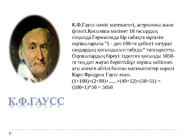 К.Ф.Гаусс-неміс математигі, астрономы және физигі.Қосымша мәлімет 18 ғасырдың соңында Германияда бір сабақта мұғалім оқушылар