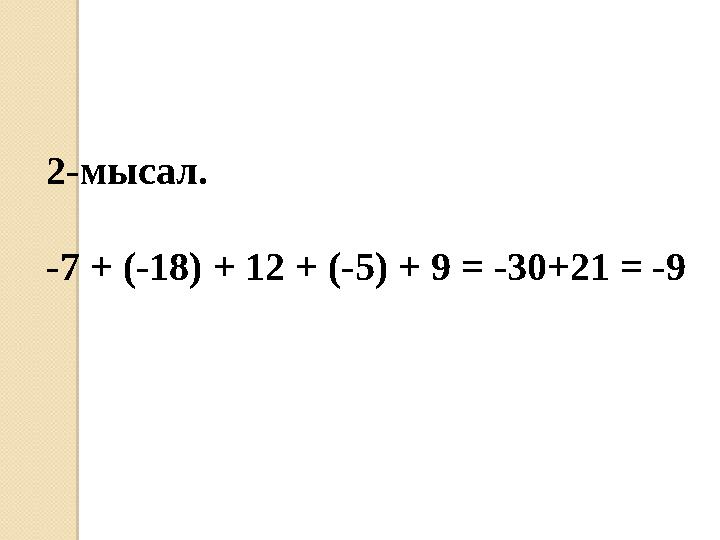 2-мысал. -7 + (-18) + 12 + (-5) + 9 = -30+21 = -9