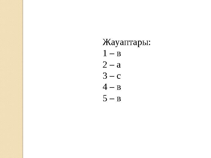 Жауаптары: 1 – в 2 – а 3 – с 4 – в 5 – в
