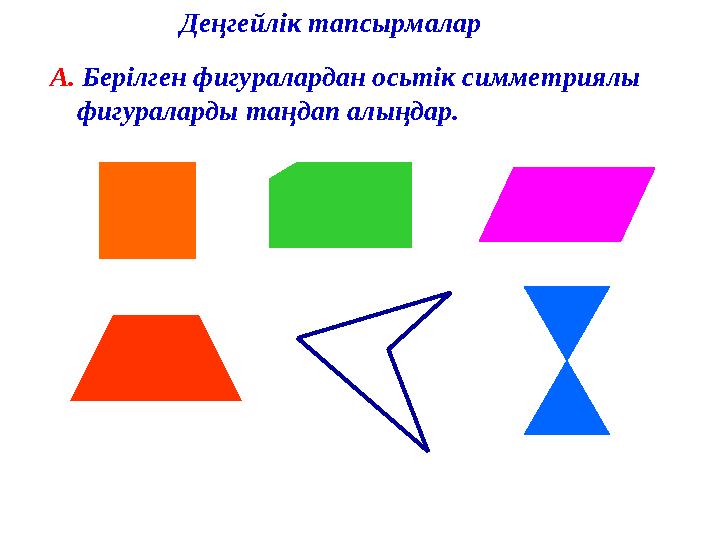 Деңгейлік тапсырмалар А. Берілген фигуралардан осьтік симметриялы фигураларды таңдап алыңдар.
