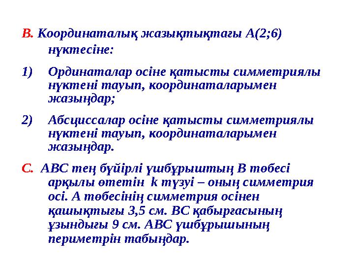 В. Координаталық жазықтықтағы А(2;6) нүктесіне: 1)Ординаталар осіне қатысты симметриялы нүктені тауып, координаталарымен жазы