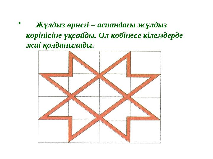 • Жұлдыз өрнегі – аспандағы жұлдыз көрінісіне ұқсайды. Ол көбінесе кілемдерде жиі қолданылады.