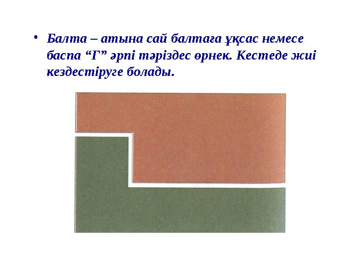 •Балта – атына сай балтаға ұқсас немесе баспа “Г” әрпі тәріздес өрнек. Кестеде жиі кездестіруге болады.