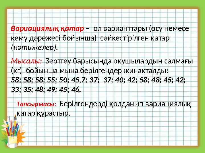 Вариациялық қатар – ол варианттары (өсу немесе кему дәрежесі бойынша) сәйкестірілген қатар (нәтижелер). Мысалы: Зерттеу ба