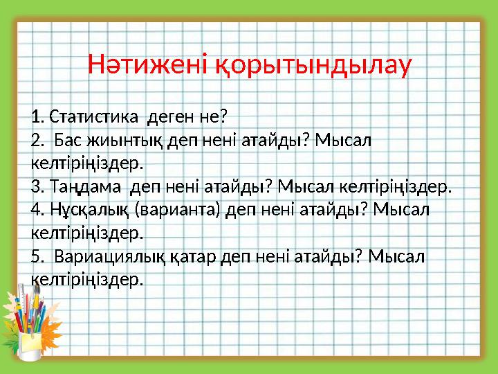 Нәтижені қорытындылау 1. Статистика деген не? 2. Бас жиынтық деп нені атайды? Мысал келтіріңіздер. 3. Таңдама деп нені атайд