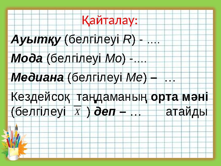 Қайталау: Ауытқу (белгілеуі R) - .... Мода (белгілеуі Мо) -.... Медиана (белгілеуі Me) – … Кездейсоқ таңдаманың орта мәні (б