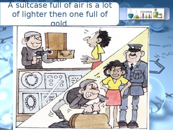 A suitcase full of air is a lot of lighter then one full of gold.