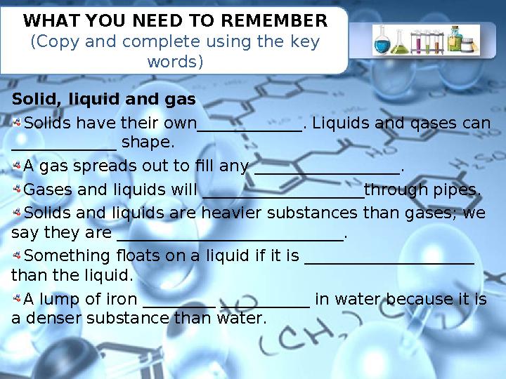 WHAT YOU NEED TO REMEMBER (Copy and complete using the key words) Solid, liquid and gas Solids have their own_____________. Li