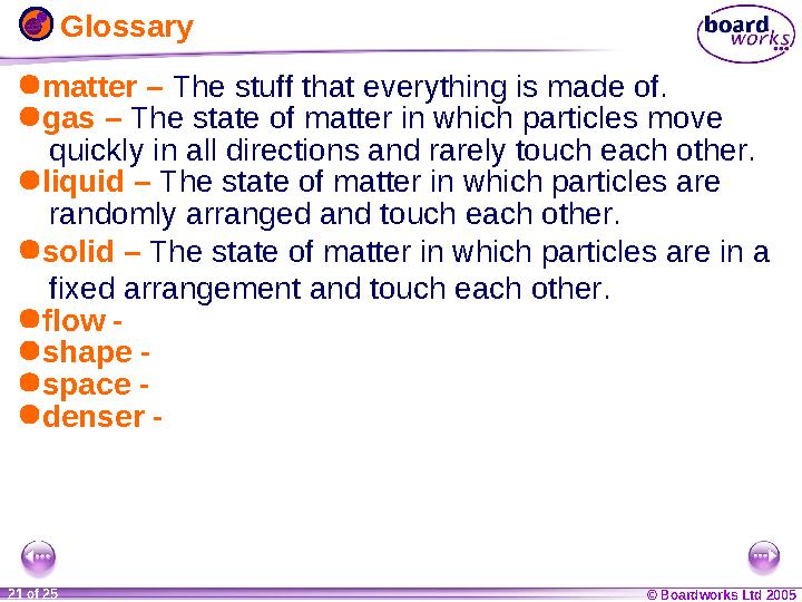 © Boardworks Ltd 20041 of 20 © Boardworks Ltd 200521 of 25 Glossary matter – The stuff that everything is made of. gas –
