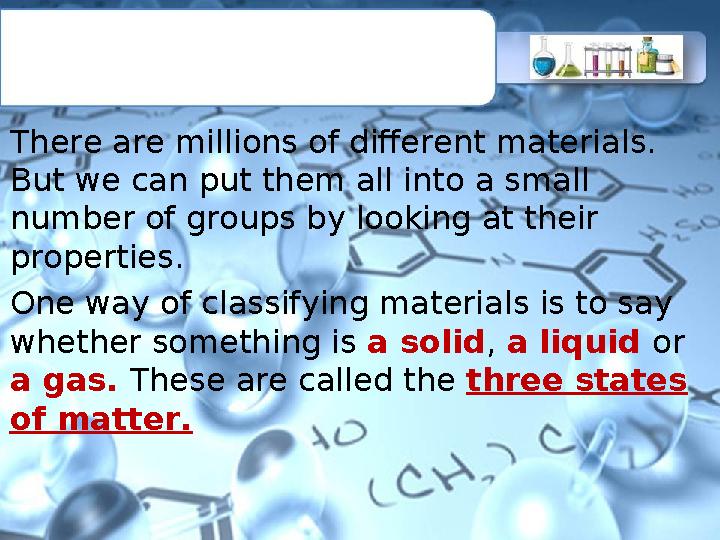 There are millions of different materials. But we can put them all into a small number of groups by looking at their properti