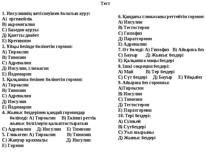 Тест 1. Инсулиннің жетіспеуінен болатын ауру: А) ергежейлік В) акромегалия С) Базедов ауруы Д) Қантты диабет Е) Кретинизм 2. Ұй
