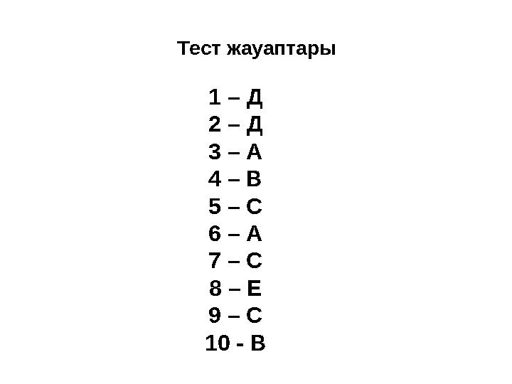 Тест жауаптары •1-д, 2-д, 3-а, 4-в 1 – Д 2 – Д 3 – А 4 – В 5 – С 6 – А 7 – С 8 – Е 9 – С 10 - В