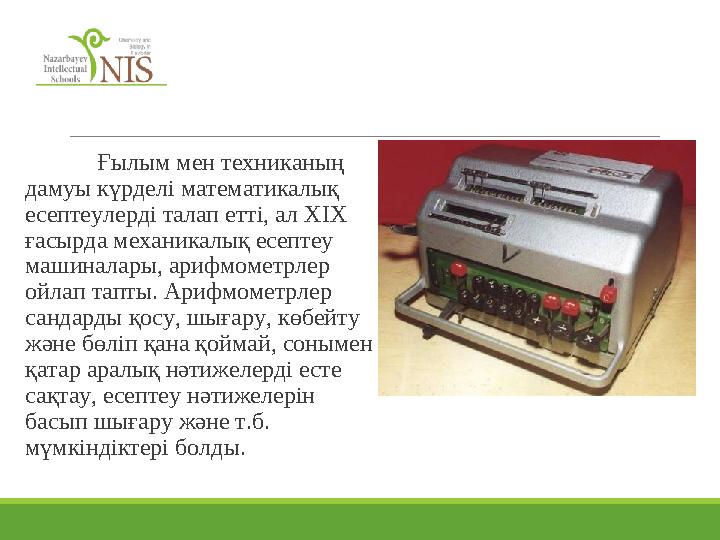 Ғылым мен техниканың дамуы күрделі математикалық есептеулерді талап етті, ал XIX ғасырда механикалық есептеу машиналары,