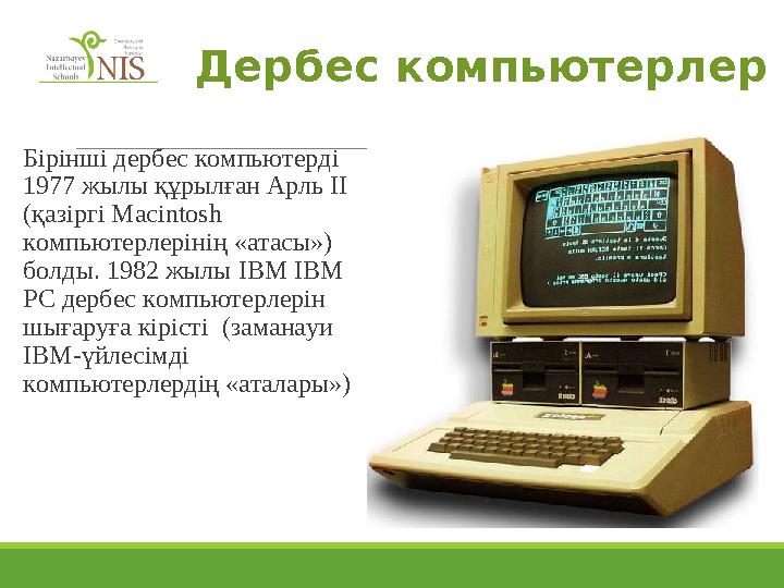 Дербес компьютерлер Бірінші дербес компьютерді 1977 жылы құрылған Арль II (қазіргі Macintosh компьютерлерінің «атасы») болды
