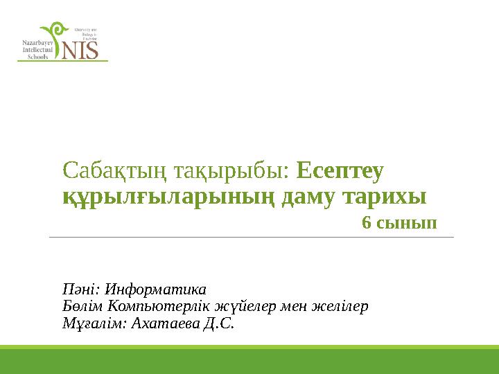 Пәні: Информатика Бөлім Компьютерлік жүйелер мен желілер Мұғалім: Ахатаева Д.С. Сабақтың тақырыбы: Есептеу құрылғыларының даму