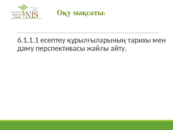 6.1.1.1 есептеу құрылғыларының тарихы мен даму перспективасы жайлы айту. Оқу мақсаты: