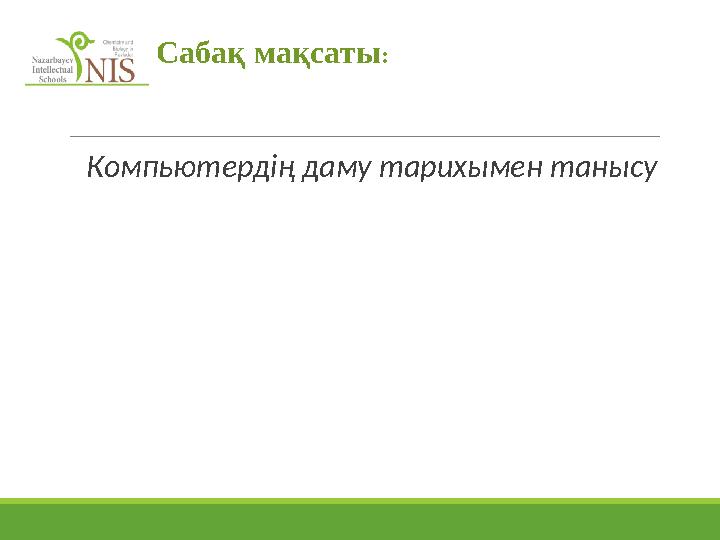 Компьютердің даму тарихымен танысу Сабақ мақсаты: