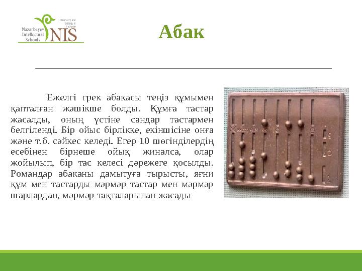 Ежелгі грек абакасы теңіз құмымен қапталған жәшікше болды. Құмға тастар жасалды, оның үстіне сандар тастармен белгіленді. Б