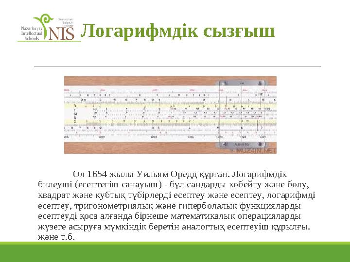 Логарифмдік сызғыш Ол 1654 жылы Уильям Оредд құрған. Логарифмдік билеуші ​​(есептегіш санауыш) - бұл сандарды көбейту және б
