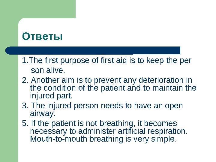 Ответы 1.The first purpose of first aid is to keep the per son alive. 2. Another aim is to prevent any deterioration in