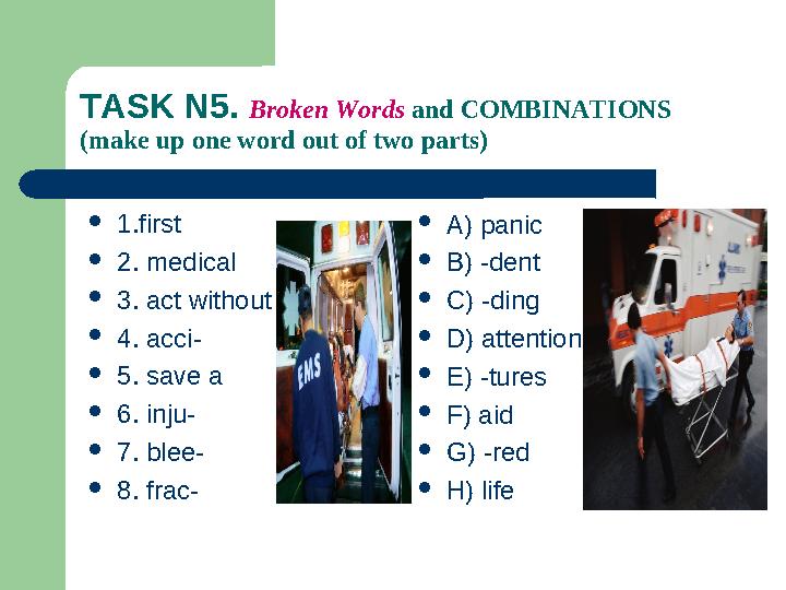 TASK N5. Broken Words and COMBINATIONS (make up one word out of two parts)  1.first  2. medical  3. act without  4.