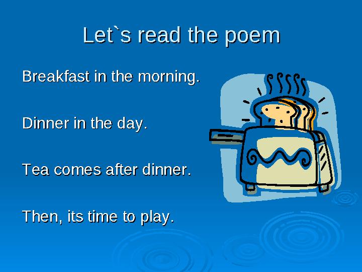 Let`s read the poemLet`s read the poem Breakfast in the morning.Breakfast in the morning. Dinner in the day.Dinner in the d