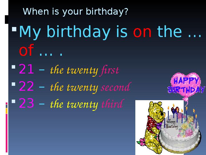 When is your birthday?  My birthday is on the … of … .  21 – the twenty first  22 – the twenty second  23 – the