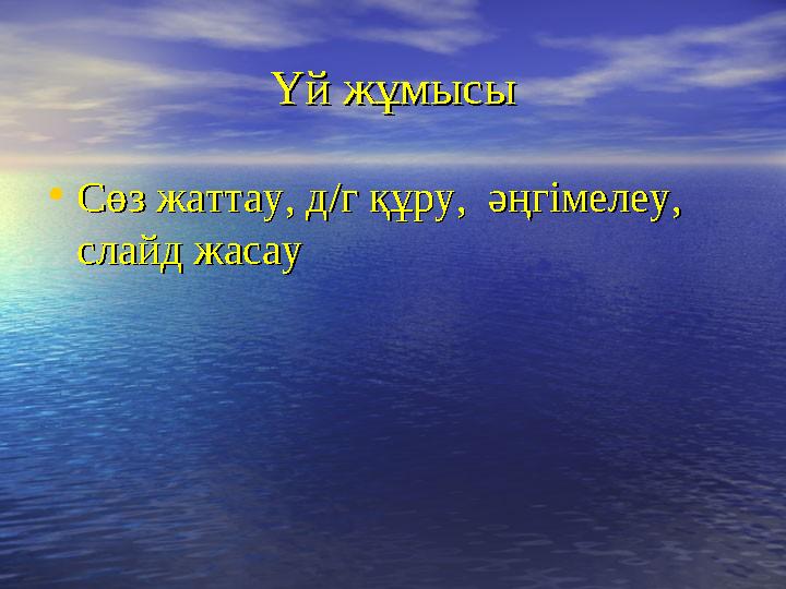 Үй жұмысыҮй жұмысы • Сөз жаттау, д/г құру, әңгімелеу, Сөз жаттау, д/г құру, әңгімелеу, слайд жасауслайд жасау