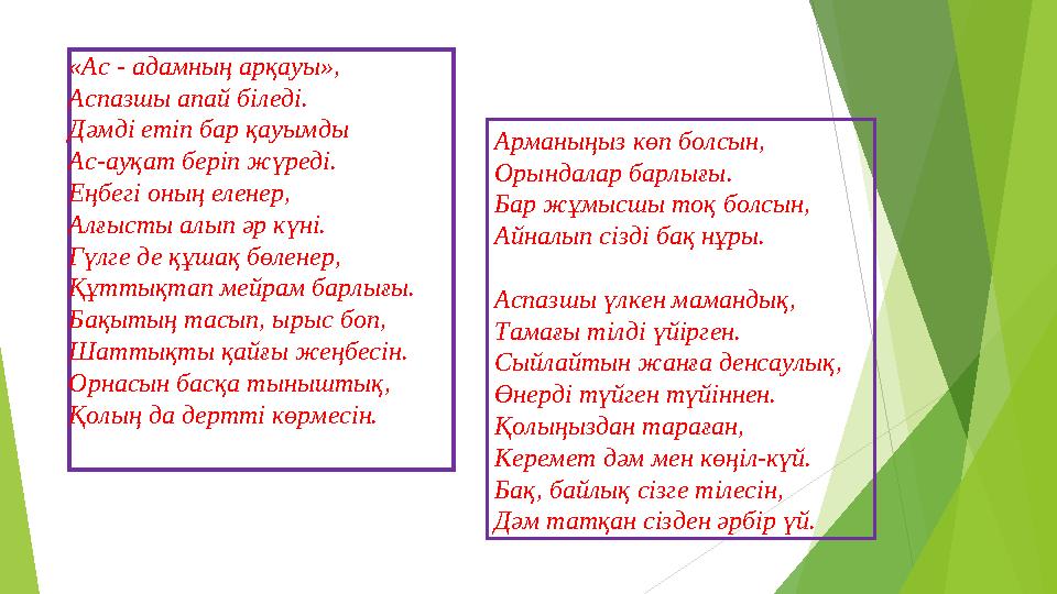 «Ас - адамның арқауы», Аспазшы апай біледі. Дәмді етіп бар қауымды Ас-ауқат беріп жүреді. Еңбегі оның еленер, Алғысты алып әр кү