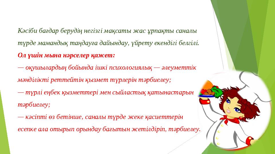 Кәсіби бағдар берудің негізгі мақсаты жас ұрпақты саналы түрде мамандық таңдауға дайындау, үйрету екендігі белгілі. Ол үшін мы