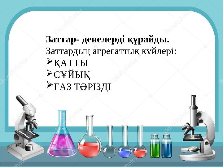 Заттар- денелерді құрайды. Заттардың агрегаттық күйлері: ҚАТТЫ СҰЙЫҚ ГАЗ ТӘРІЗДІ