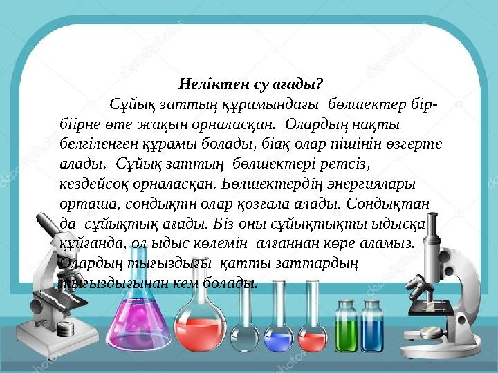 Неліктен су ағады? Сұйық заттың құрамындағы бөлшектер бір- біірне өте жақын орналасқан. Олардың нақты белгіленген құрамы бола