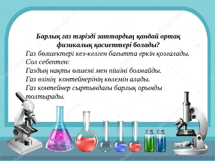 Барлық газ тәрізді заттардың қандай ортақ физикалық қасиеттері болады? Газ бөлшектері кез-келген бағытта еркін қозғалады. Сол с