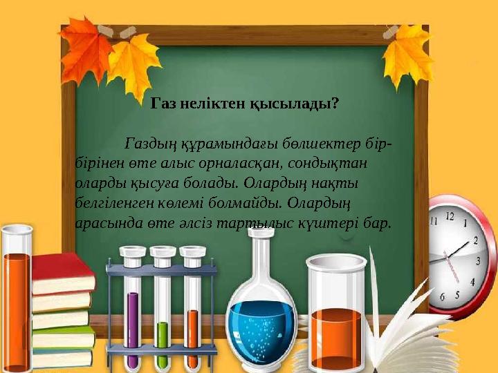 Газ неліктен қысылады? Газдың құрамындағы бөлшектер бір- бірінен өте алыс орналасқан, сондықтан оларды қысуға болады. Олардың н