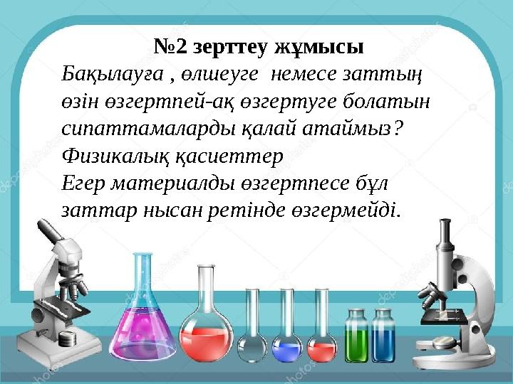 №2 зерттеу жұмысы Бақылауға , өлшеуге немесе заттың өзін өзгертпей-ақ өзгертуге болатын сипаттамаларды қалай атаймыз? Физикал