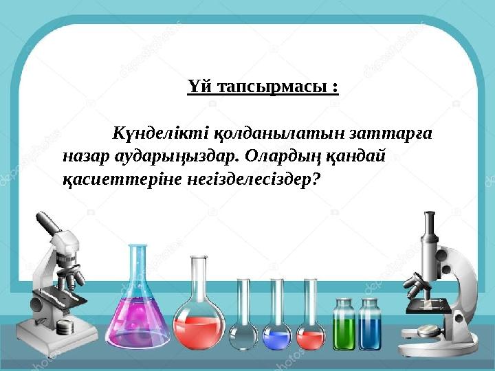 Үй тапсырмасы : Күнделікті қолданылатын заттарға назар аударыңыздар. Олардың қандай қасиеттеріне негізделесіздер?