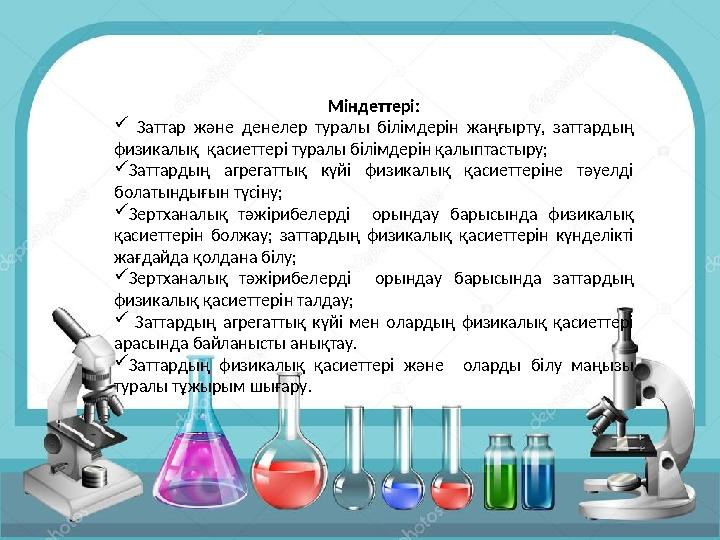 Міндеттері:  Заттар және денелер туралы білімдерін жаңғырту, заттардың физикалық қасиеттері туралы білімдерін қалыптастыру; 