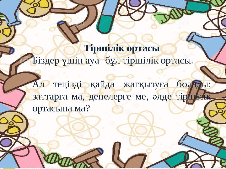 Тіршілік ортасы Біздер үшін ауа- бұл тіршілік ортасы. Ал теңізді қайда жатқызуға болады: заттарға ма, денелерге ме, әлде тір