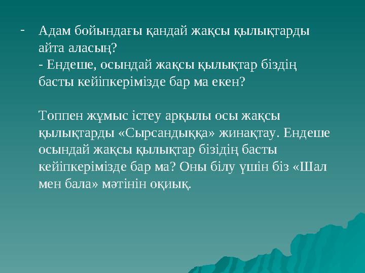 - Адам бойындағы қандай жақсы қылықтарды айта аласың? - Ендеше, осындай жақсы қылықтар біздің басты кейіпкерімізде бар ма екен