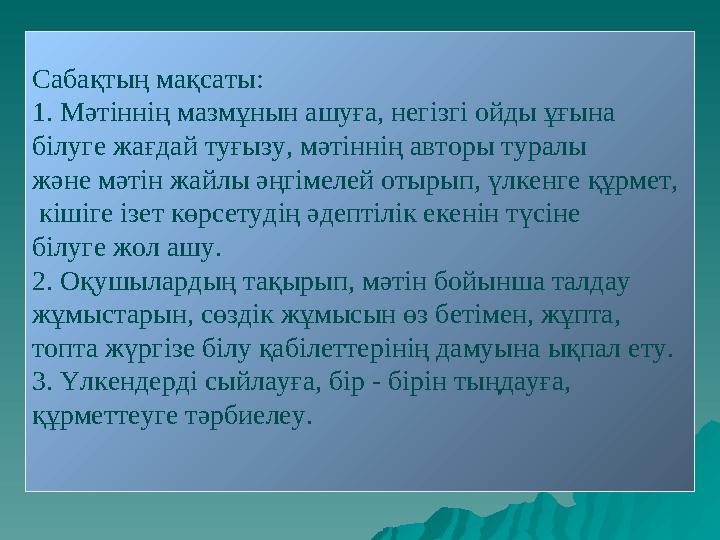 Сабақтың мақсаты: 1. Мәтіннің мазмұнын ашуға, негізгі ойды ұғына білуге жағдай туғызу, мәтіннің авторы туралы және мәтін жайлы