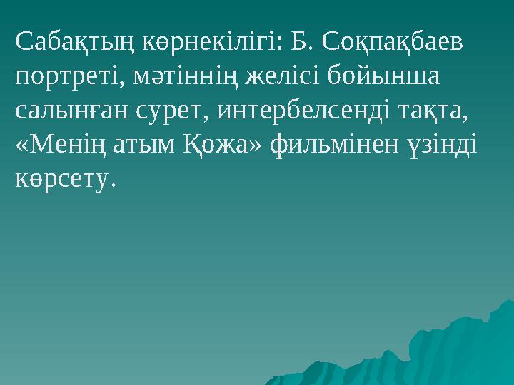 Сабақтың көрнекілігі: Б. Соқпақбаев портреті, мәтіннің желісі бойынша салынған сурет , интербелсенді тақта, «Менің атым Қожа»