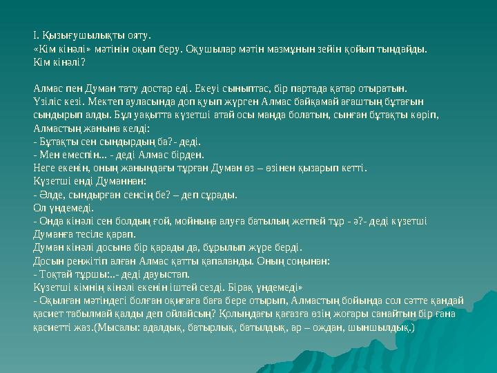 І. Қызығушылықты ояту. «Кім кінәлі» мәтінін оқып беру. Оқушылар мәтін мазмұнын зейін қойып тыңдайды. Кім кінәлі? Алмас пен Д ума