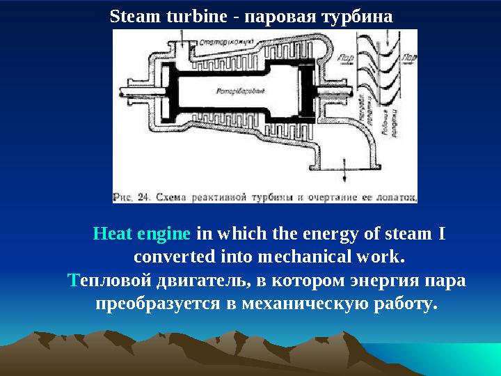 S team turbine - паровая турбина Heat engine in which the energy of steam I converted into mechanical work. T епловой двигате