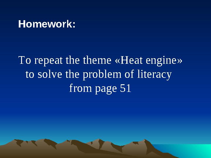 Homework: To repeat the theme « Heat engine » to solve the problem of literacy from page 51