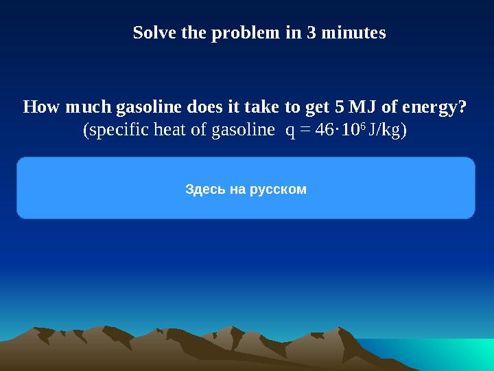 How much gasoline does it take to get 5 MJ of energy? ( specific heat of gasoline q = 46 ·10 6 J/kg ) Сколько бензина нужно ч