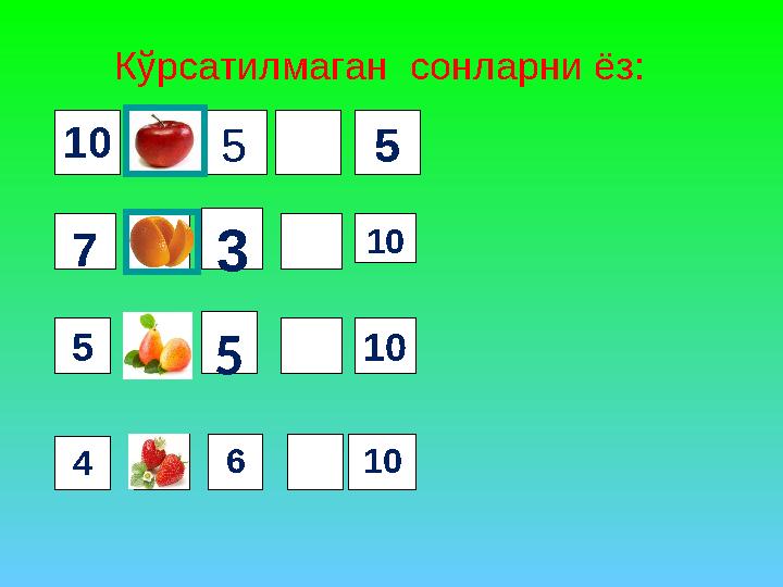 Кўрсатилмаган сонларни ёз: 510 7 3 5 5 4 6 5 10 10 10